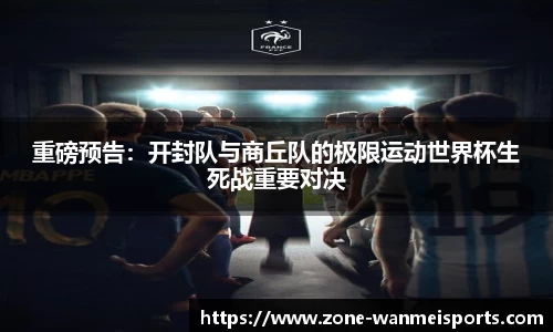 重磅预告：开封队与商丘队的极限运动世界杯生死战重要对决