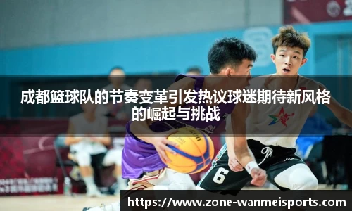 成都篮球队的节奏变革引发热议球迷期待新风格的崛起与挑战